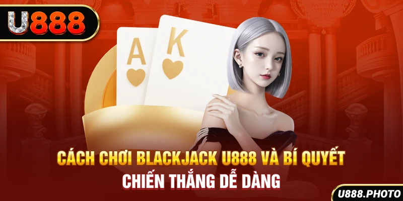 Cách chơi blackjack U888 siêu hot dành cho tân thủ